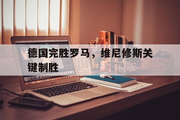 包含德国完胜罗马，维尼修斯关键制胜的词条