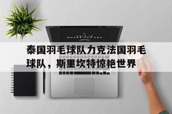 包含泰国羽毛球队力克法国羽毛球队,斯里坎特惊艳世界的词条 包含泰国羽毛球队力克法国羽毛球队,斯里坎特惊艳世界的词条