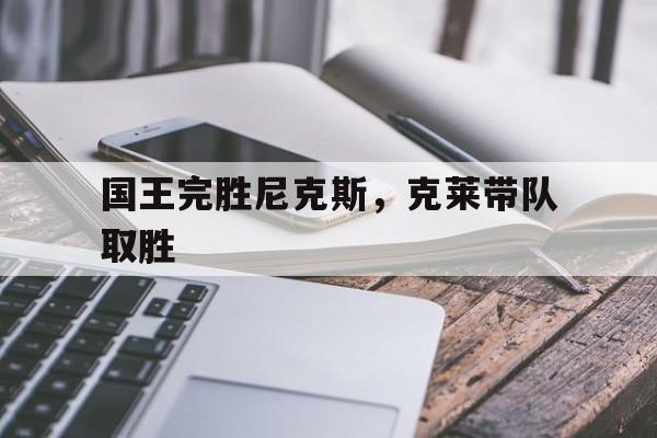 国王完胜尼克斯,克莱带队取胜 国王完胜尼克斯,克莱带队取胜